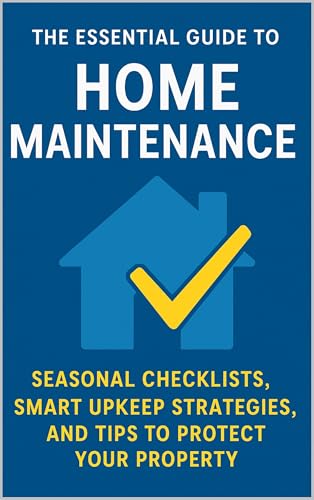 The Essential Guide to Home Maintenance: Seasonal Checklists, Smart Upkeep Strategies, and Tips to Protect Your Property (Basic Home Maintenance Series Book 7)