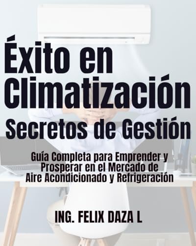 Éxito en Climatización: Secretos de Gestión: Guía Completa para Emprender y Prosperar en el Mercado de Aire Acondicionado y Refrigeración