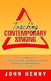 Teaching Contemporary Singing: The Proven Method for Becoming a Successful, Confident Voice Teacher and Getting Vocal Breakthroughs for Your Students