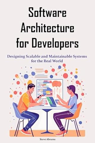 Software Architecture for Developers: Designing Scalable and Maintainable Systems for the Real World