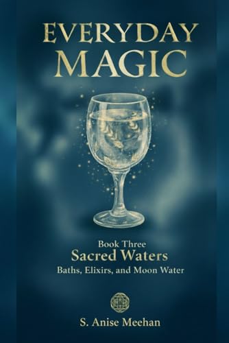 Sacred Waters: Baths, Elixirs & Moon Water (Everyday Magic)