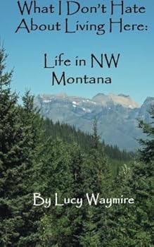 Paperback What I Don't Hate About Living Here: Life In NW Montana Book