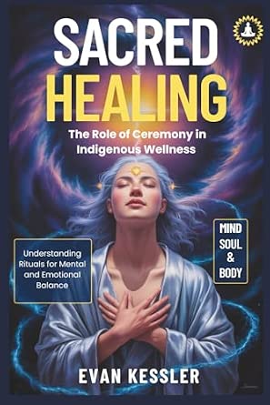 Sacred Healing: The Role of Ceremony in Indigenous Wellness