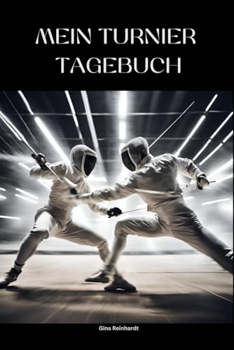 Mein Turnier Tagebuch für Fechter: Das ultimative Turnier-Tagebuch für Fechter – Dein Schlüssel zum Erfolg auf der Bahn!