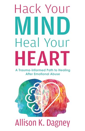 Hack Your Mind Heal Your Heart: A Trauma-Informed Path to Healing After Emotional Abuse