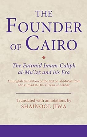 The Founder of Cairo: The Fatimid Imam-Caliph al-Mu'izz and his Era Translated with Annotations Edition book cover