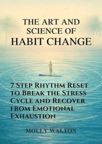 The Art and Science of Habit Change: 7 Step Rhythm Reset to Break the Stress Cycle and Recover from Emotional Exhaustion