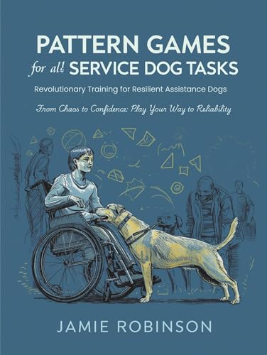 Pattern Games for All Service Dog Tasks: Revolutionary Training for Resilient Assistance Dogs (Service Dog Playbooks Book 12)