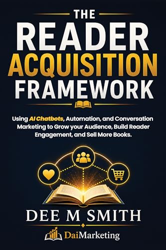 The Reader Acquisition Framework: Using Social Media, Chatbots, And Automated Conversations To Grow Your Audience And Sell More Books