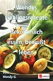 Wendys Lieblingsrezepte – Bekömmlich essen, bewusst leben: Leichte Rezepte nach Weihnachten