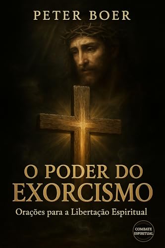 O Poder do Exorcismo: Orações para a Libertação Espiritual