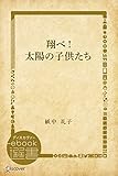 翔べ！太陽の子供たち (ディスカヴァーebook選書)
