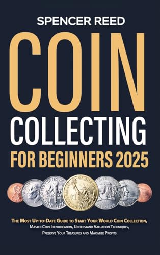 Coin Collecting for Beginners 2025: The Most Up-to-Date Guide to Start Your Coin Collection, Master...