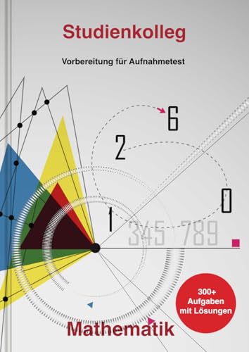 Aufnahmetest Vorbereitung fürs Studienkolleg, Mathematik: Übungsbuch für den Aufnahmetest-Vorbereitung | Mehr als 300 Übungsaufgaben mit Lösungen | 25 relevante Themen