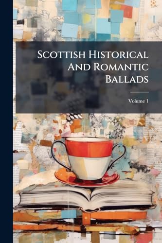 Scottish Historical And Romantic Ballads: Chiefly Ancient; Volume 1