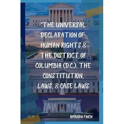 &ldquo;The Universal Declaration of Human Rights, & The District of Columbia (D.C.), The Constitution, Laws, & Case Laws&rdquo;
