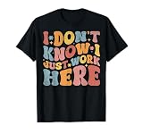 I Don't Know I Just Work Here Funny Humorous Sayings T-Shirt