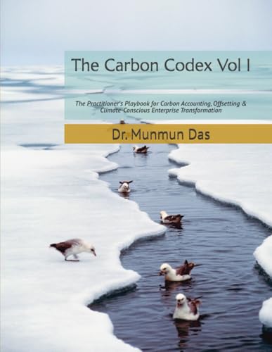 The Carbon Codex - Vol I: The Practitioner's Playbook for Carbon Accounting, Offsetting & Climate-Conscious Enterprise Transformation (The Carbon Ledger)