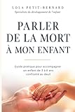  Parler de la mort à mon enfant: Guide pratique pour trouver les mots justes et accompagner le deuil de votre enfant de 3 à 6 ans