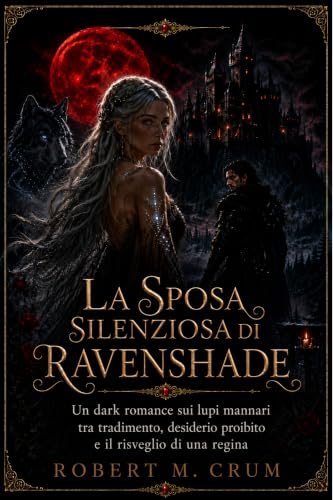 LA SPOSA SILENZIOSA DI RAVENSHADE: Un dark romance sui lupi mannari tra tradimento, desiderio proibito e il risveglio di una regina
