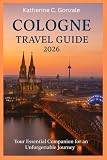Cologne Travel Guide 2026: The Essential Guide to the Kölner Dom, Rhine Views, and Germany's Legendary Beer...