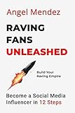 Raving Fans Unleashed: Become a Social Media Influencer in 12 Steps
