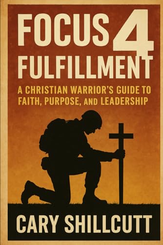 Focus 4 Fulfillment: A Christian Warrior's Guide to Faith, Purpose, and Leadership