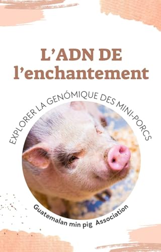  L\'ADN de l\'enchantement Sous-titre: Explorer la génomique des minipigs de cochons de compagnie (French Edition)