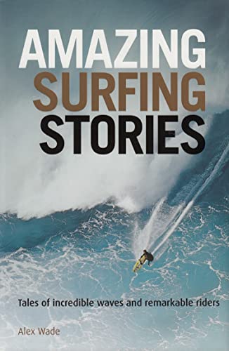 Amazing Surfing Stories: Tales of Incredible Waves & Remarkable Riders (Amazing Stories Book 4)...