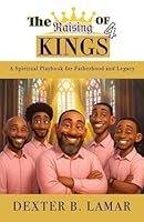 The Raising of 4 Kings: A Spiritual Playbook for Fatherhood and Legacy B0G36WZTND Book Cover