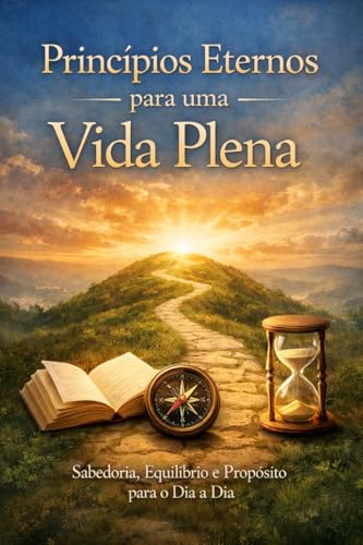  PRINCÍPIOS ETERNOS para uma Vida Plena: Sabedoria, Justiça e Propósito (Portuguese Edition)