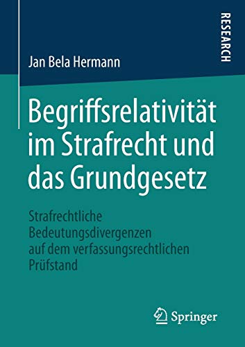 Begriffsrelativität im Strafrecht und das Grundgesetz: Strafrechtliche Bedeutungsdivergenzen auf de Begriffsrelativität im Strafrecht und das Grundgesetz: Strafrechtliche Bedeutungsdivergenzen auf de