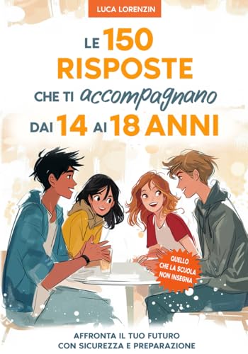  Le 150 Risposte che ti Accompagnano dai 14 ai 18 Anni: Il Libro per l\'Adolescenza: il Viaggio nella Cultura Generale indispensabile