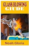 GLASS BLOWING GUIDE: DEFINITE GUIDE TO GLASS BLOWING