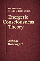 Energetic Consciousness Theory - Volume III: On Meaning Under Constraint 1919447067 Book Cover