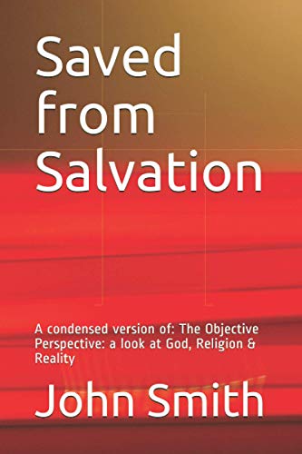 Saved from Salvation: A condensed version of: The Objective Perspective: a look at God, Religion & Reality