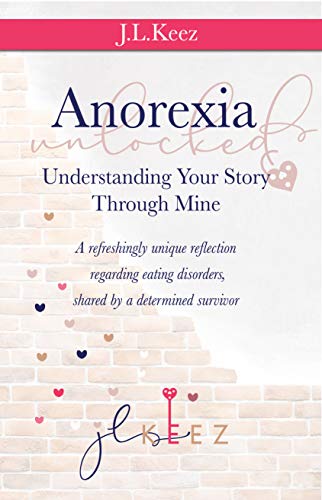 Anorexia Unlocked Understanding Your Story Through Mine: A refreshingly unique