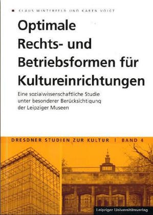Optimale Rechts- und Betriebsformen für Kultureinrichtungen: Eine sozialwissenschaftliche Studie unter Berücksichtigung der Leipziger Museen: Eine ... Museen (Dresdner Studien zur Kultur)