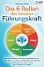 Produktbild Die 6 Rollen der idealen Führungskraft: Mit den bewährten Leadership Powermethoden aus dem Modern Leading zur erfolgreichen Führungskraft und Mitarbeiterführung mit System (inkl. Workbook & Übungen)