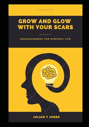 Binding Wounds Grow and Glow with your scars: Encouragement for everyday life