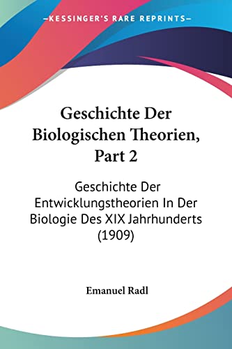 Geschichte Der Biologischen Theorien, Part 2: Geschichte Der Entwicklungstheorien In Der Biologie Des XIX Jahrhunderts (1909) (English and German Edition)