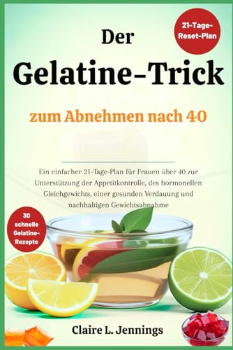 Der Gelatine-Trick zum Abnehmen nach 40: Ein einfacher 21-Tage-Plan für Frauen über 40 zur Unterstützung der Appetitkontrolle, des hormonellen Gleichgewichts, einer gesunden Verdauung und nachhaltigen