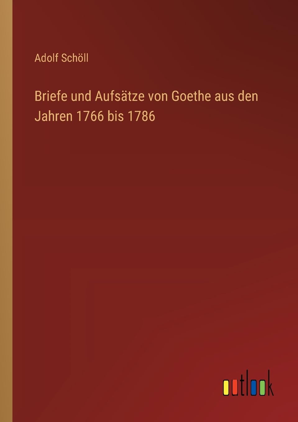 Briefe und Aufsätze von Goethe aus den Jahren 1766 bis 1786