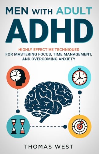 Men with Adult ADHD: Highly Effective Techniques for Mastering Focus, Time Management, and Overcoming Anxiety