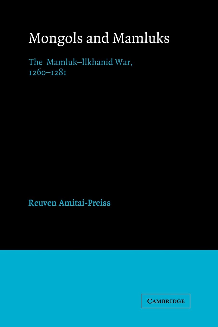 Mongols and Mamluks: The Mamluk-Ilkhanid War, 1260–1281 (Cambridge Studies in Islamic Civilization)