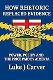 HOW RHETORIC REPLACED EVIDENCE: POWER, POLICY AND THE PRICE PAID BY ALBERTA