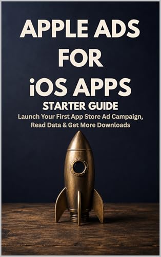 Apple Ads for iOS Apps — Starter Guide: Launch Your First App Store Ad Campaign, Read the Data, and Get More Downloads (Zero To Ads Expert)