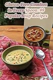 Gluten-Free Comfort in Every Spoon: 99 Popular Soup Recipes