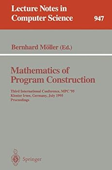 Paperback Mathematics of Program Construction: Third International Conference, MPC '95, Kloster Irsee, Germany, July 17 - 21, 1995. Proceedings Book