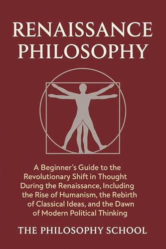 Renaissance Philosophy: A Beginner's Guide to the Revolutionary Shift in Thought, Including the Rise of Humanism, the Rebirth of Classical Ideas, and the ... Political Thinking (Western Philosophy)